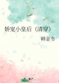 娇宠小皇后(清穿)韩金书免费阅读