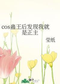 cos蛊王后发现我就是正主TXT
