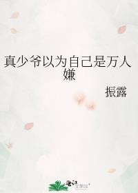 真少爷以为自己是万人嫌免费阅读