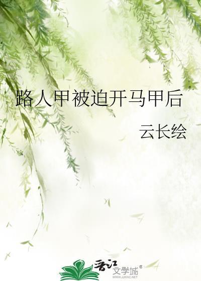 路人甲被迫开马甲后云长绘晋江
