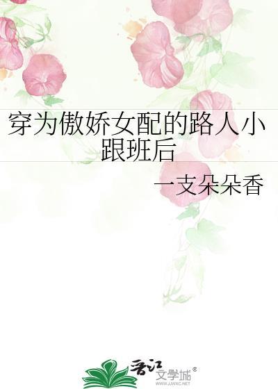 穿为傲娇女配的路人小跟班后 在线阅读