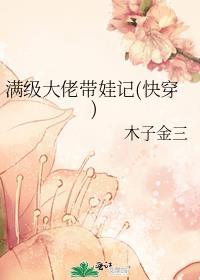 满级大佬带娃记快穿TXT
