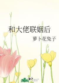 和大佬联姻后萝卜花兔子