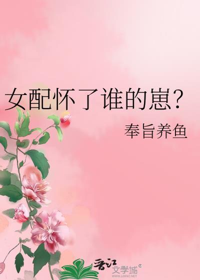 女配怀了谁的崽免费阅读奉旨养鱼