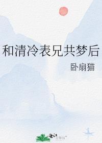 和清冷表兄共梦后全文阅读