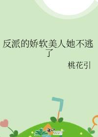 反派的娇软美人她不逃了桃花引TXT
