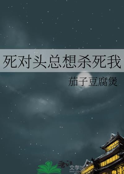 死对头总想杀死我by茄子豆腐煲番外