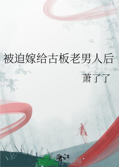 被迫嫁给古板老男人后