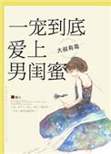 一宠到底,爱上男闺蜜